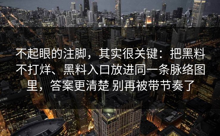 不起眼的注脚，其实很关键：把黑料不打烊、黑料入口放进同一条脉络图里，答案更清楚 别再被带节奏了