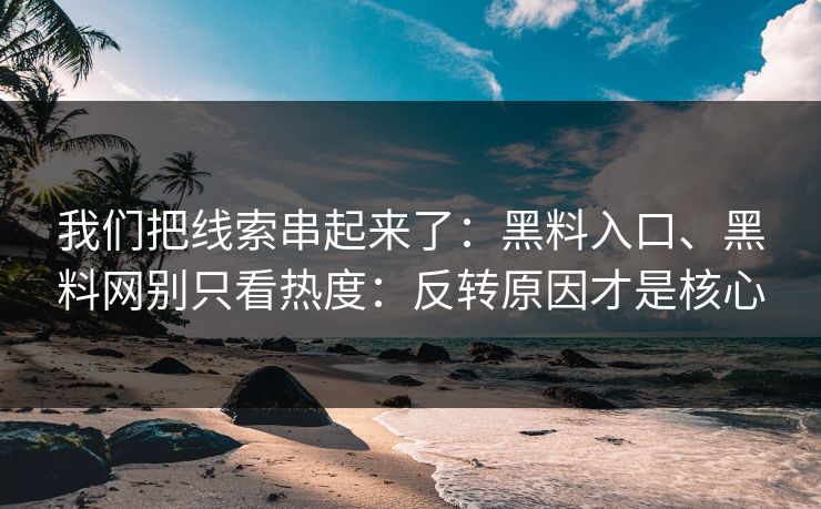 我们把线索串起来了：黑料入口、黑料网别只看热度：反转原因才是核心