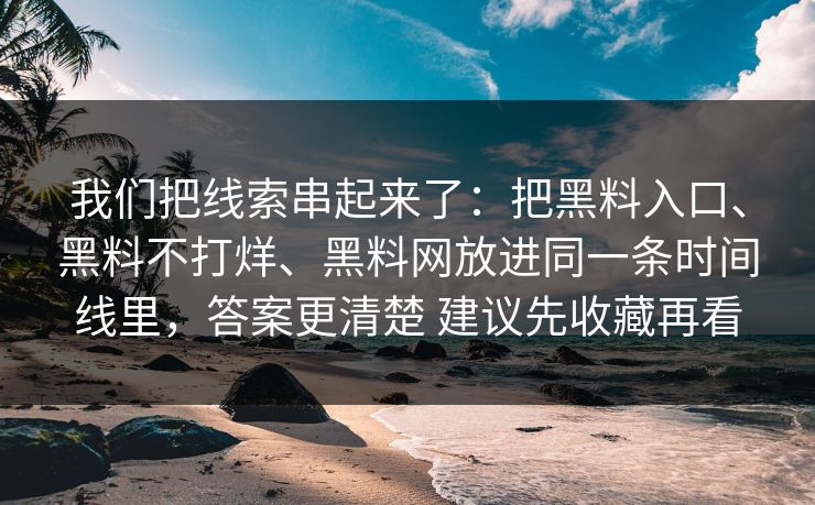 我们把线索串起来了：把黑料入口、黑料不打烊、黑料网放进同一条时间线里，答案更清楚 建议先收藏再看
