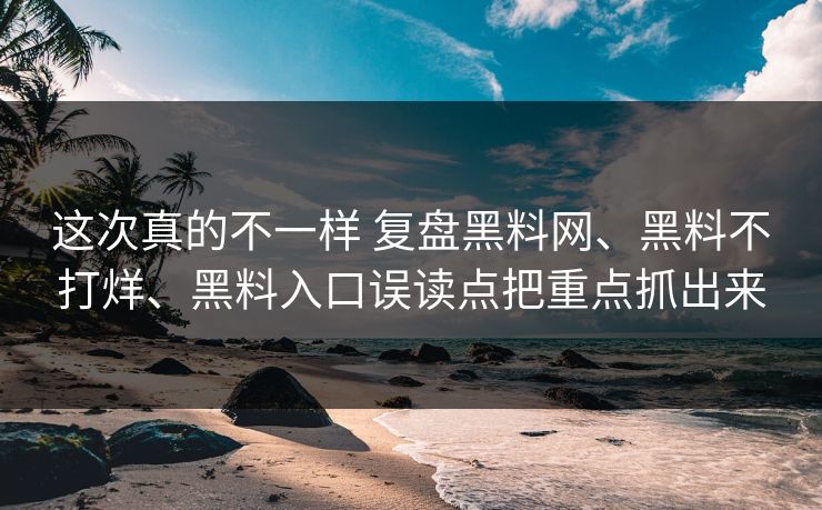 这次真的不一样 复盘黑料网、黑料不打烊、黑料入口误读点把重点抓出来